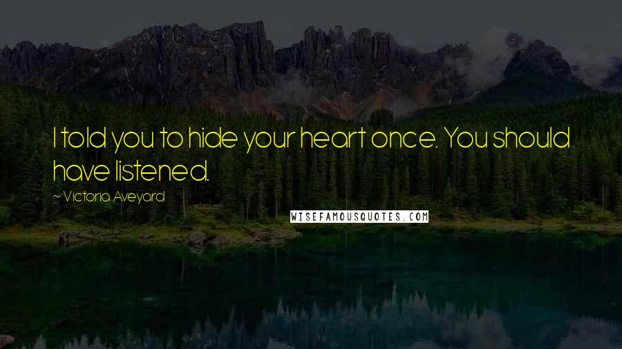 Victoria Aveyard Quotes: I told you to hide your heart once. You should have listened.