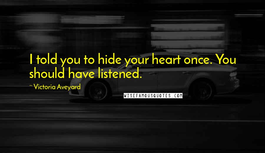 Victoria Aveyard Quotes: I told you to hide your heart once. You should have listened.