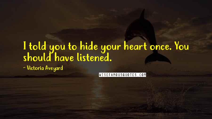 Victoria Aveyard Quotes: I told you to hide your heart once. You should have listened.