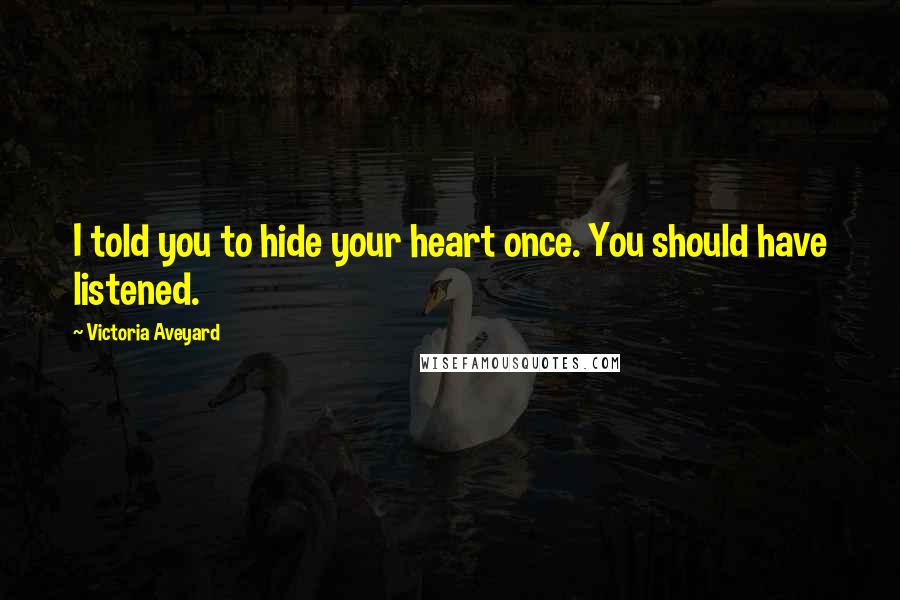 Victoria Aveyard Quotes: I told you to hide your heart once. You should have listened.