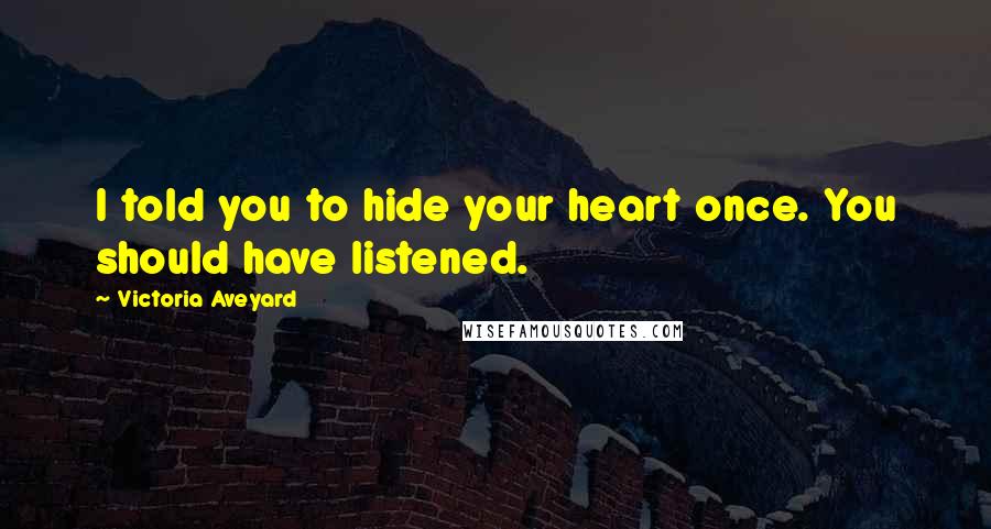 Victoria Aveyard Quotes: I told you to hide your heart once. You should have listened.