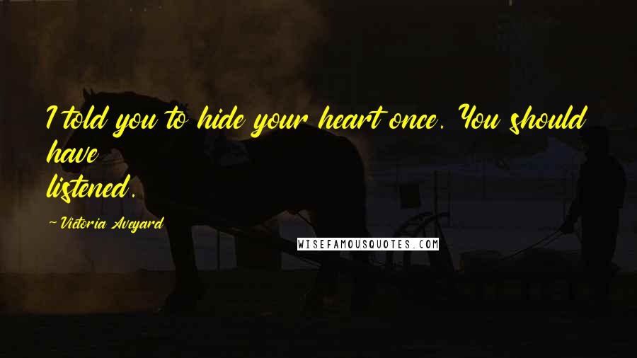 Victoria Aveyard Quotes: I told you to hide your heart once. You should have listened.