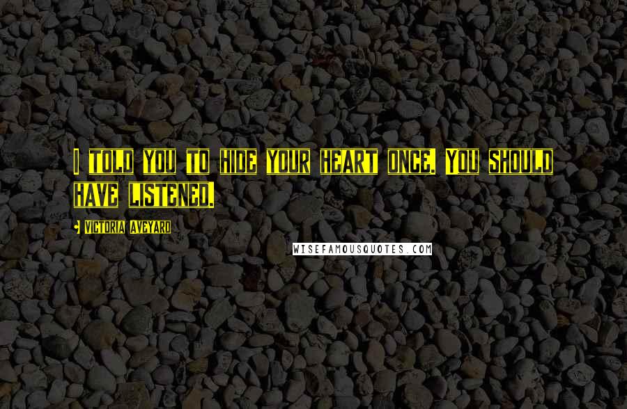 Victoria Aveyard Quotes: I told you to hide your heart once. You should have listened.