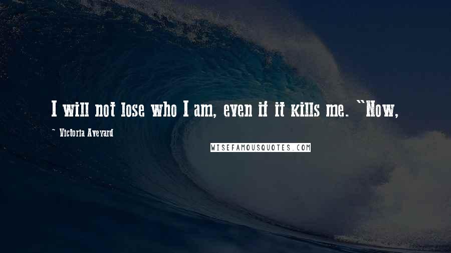 Victoria Aveyard Quotes: I will not lose who I am, even if it kills me. "Now,