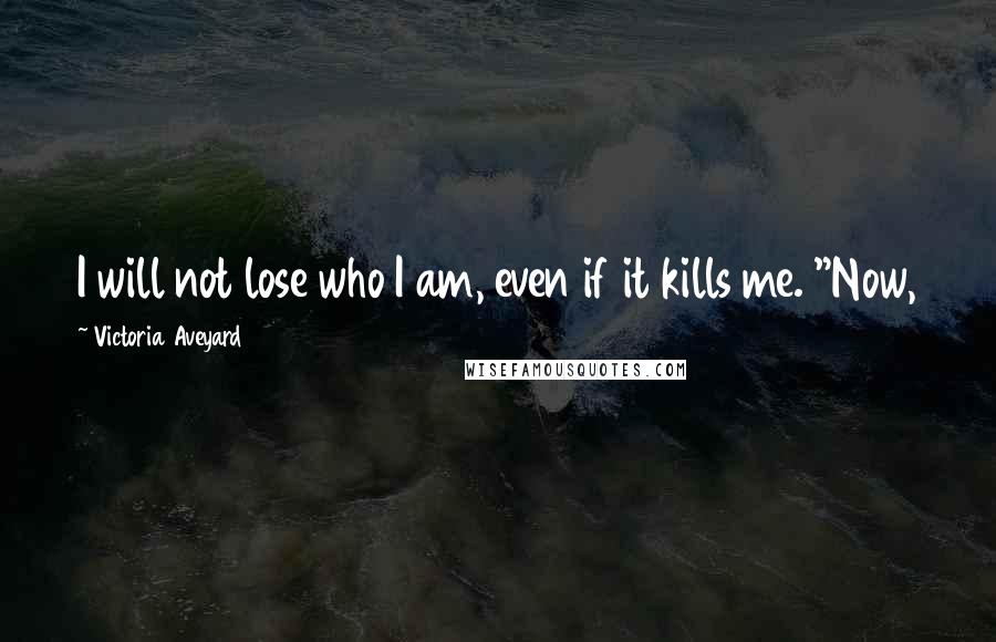 Victoria Aveyard Quotes: I will not lose who I am, even if it kills me. "Now,