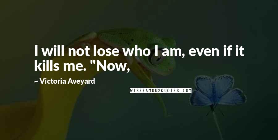 Victoria Aveyard Quotes: I will not lose who I am, even if it kills me. "Now,