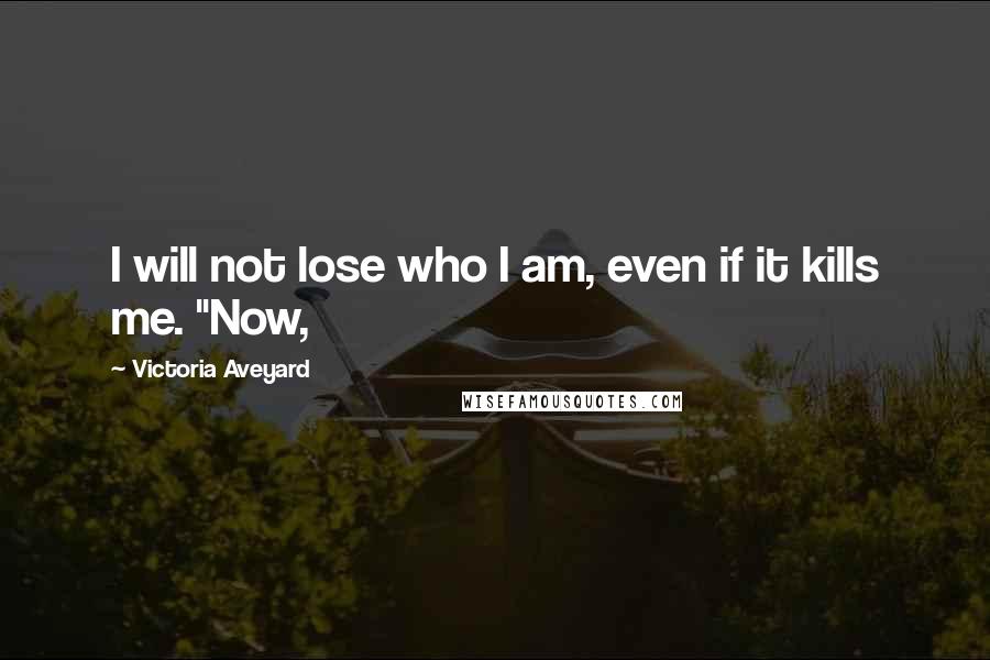 Victoria Aveyard Quotes: I will not lose who I am, even if it kills me. "Now,