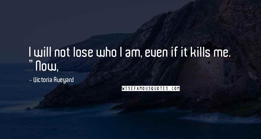 Victoria Aveyard Quotes: I will not lose who I am, even if it kills me. "Now,