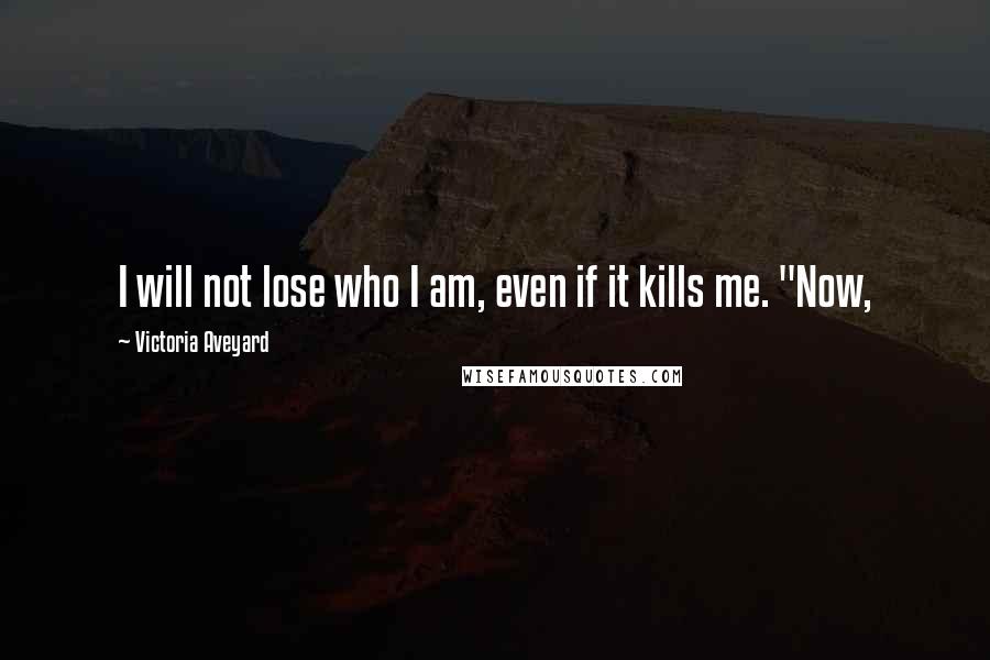 Victoria Aveyard Quotes: I will not lose who I am, even if it kills me. "Now,