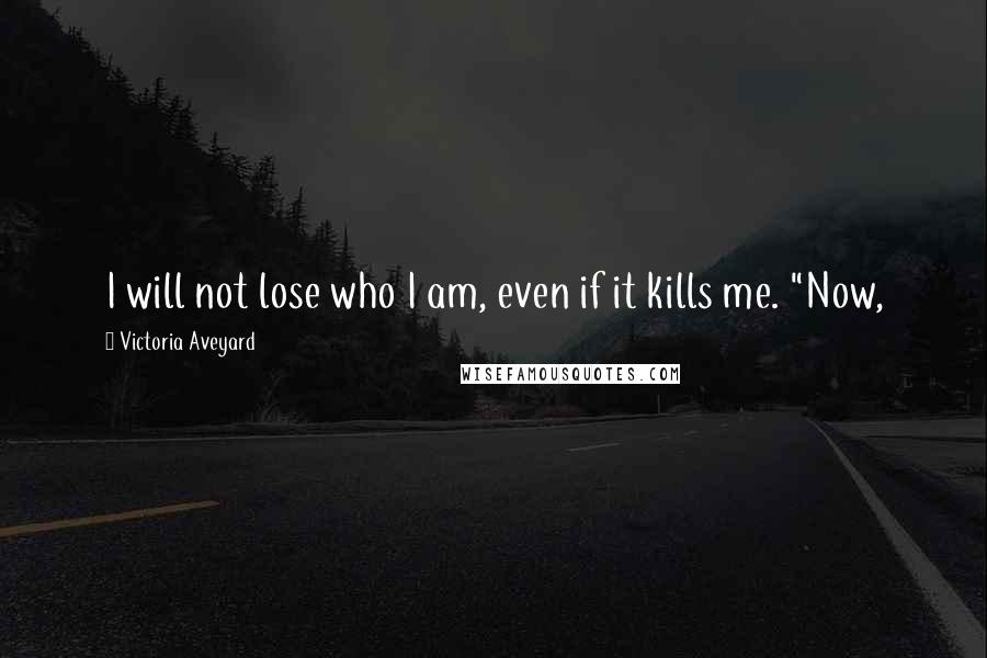 Victoria Aveyard Quotes: I will not lose who I am, even if it kills me. "Now,