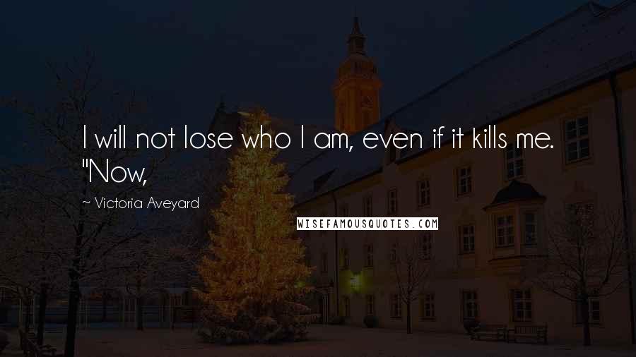 Victoria Aveyard Quotes: I will not lose who I am, even if it kills me. "Now,