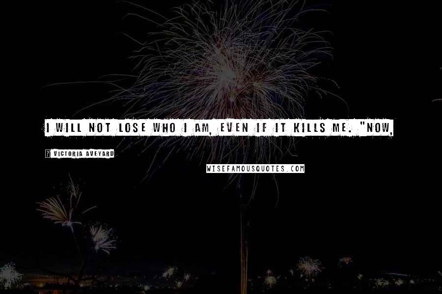 Victoria Aveyard Quotes: I will not lose who I am, even if it kills me. "Now,