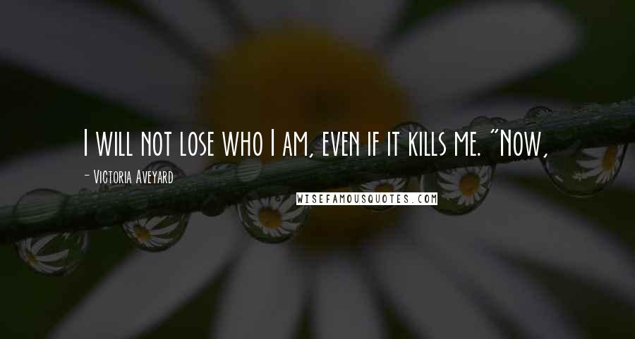 Victoria Aveyard Quotes: I will not lose who I am, even if it kills me. "Now,