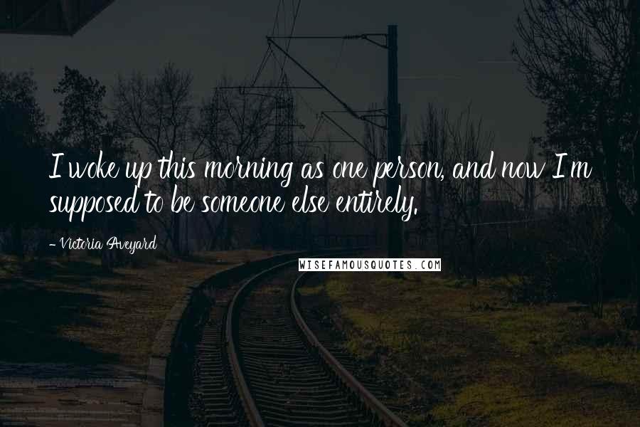 Victoria Aveyard Quotes: I woke up this morning as one person, and now I'm supposed to be someone else entirely.