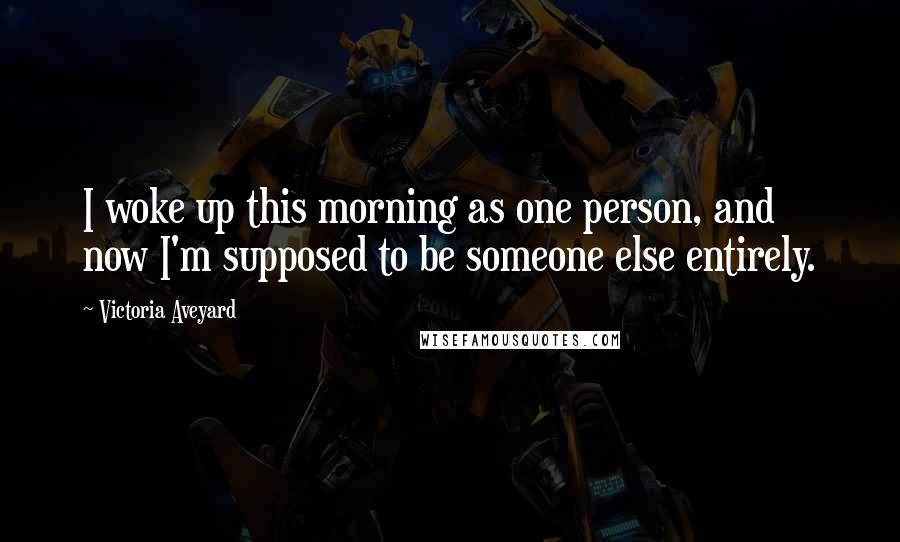 Victoria Aveyard Quotes: I woke up this morning as one person, and now I'm supposed to be someone else entirely.