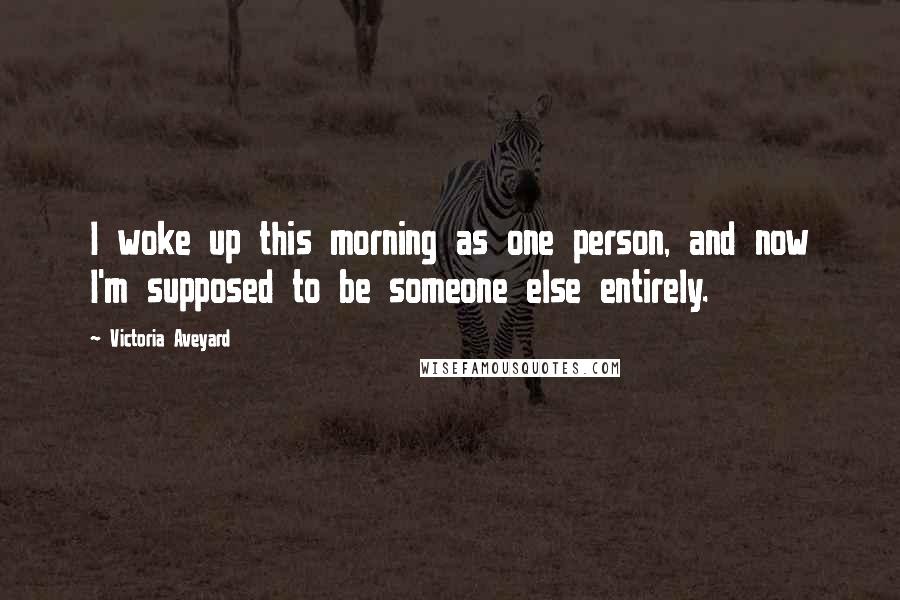 Victoria Aveyard Quotes: I woke up this morning as one person, and now I'm supposed to be someone else entirely.