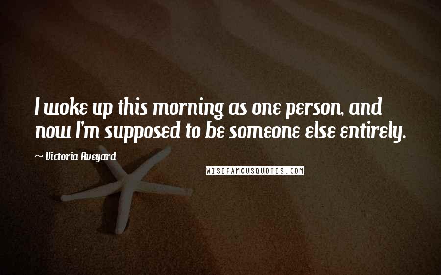 Victoria Aveyard Quotes: I woke up this morning as one person, and now I'm supposed to be someone else entirely.