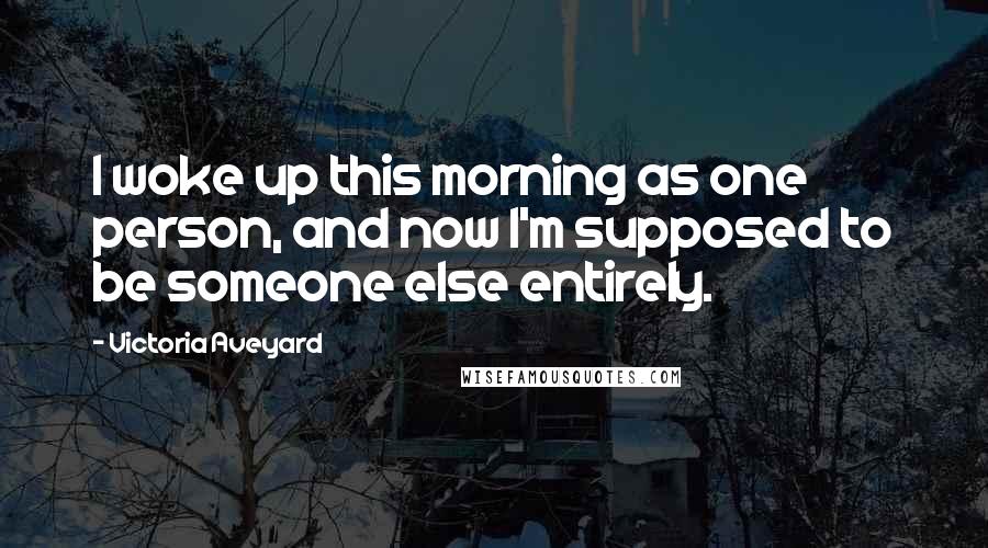 Victoria Aveyard Quotes: I woke up this morning as one person, and now I'm supposed to be someone else entirely.