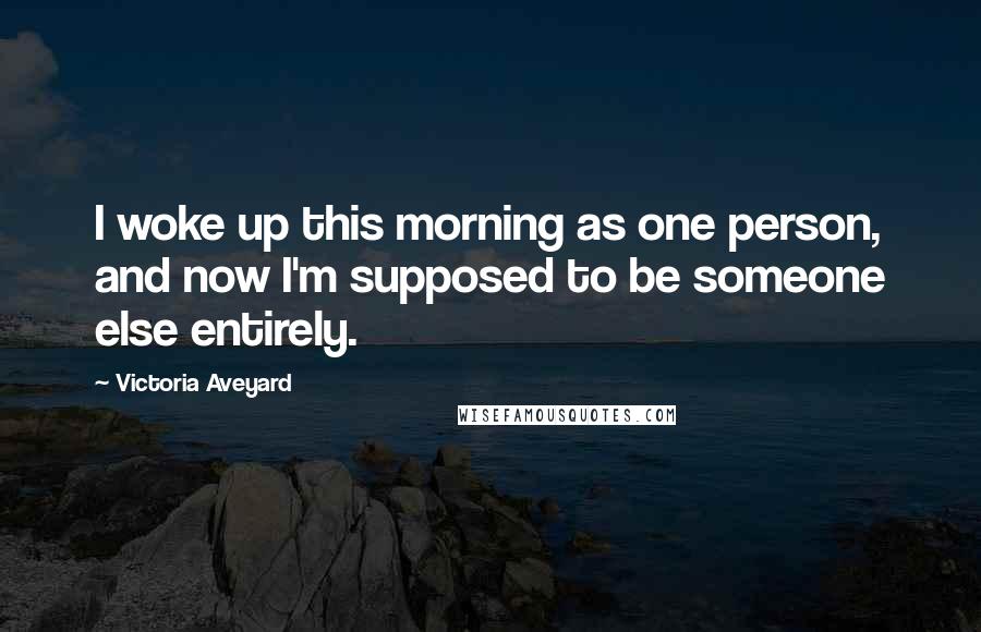 Victoria Aveyard Quotes: I woke up this morning as one person, and now I'm supposed to be someone else entirely.