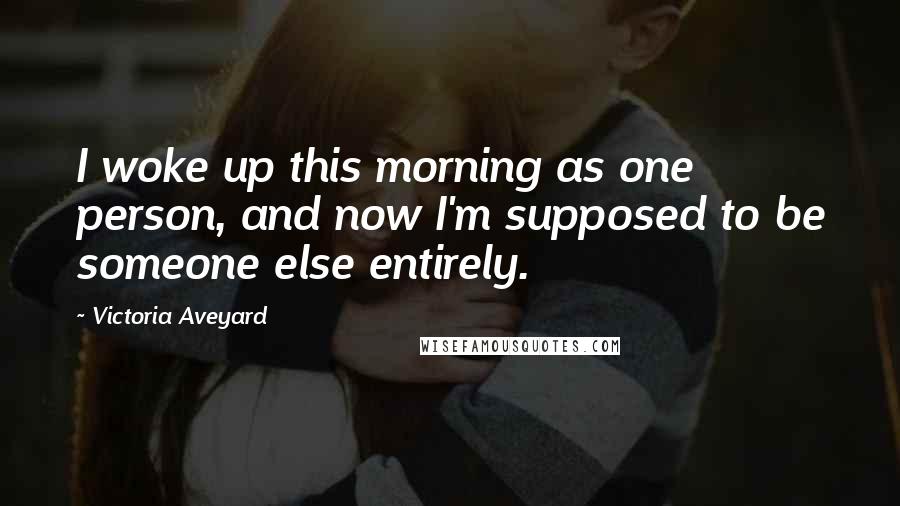 Victoria Aveyard Quotes: I woke up this morning as one person, and now I'm supposed to be someone else entirely.