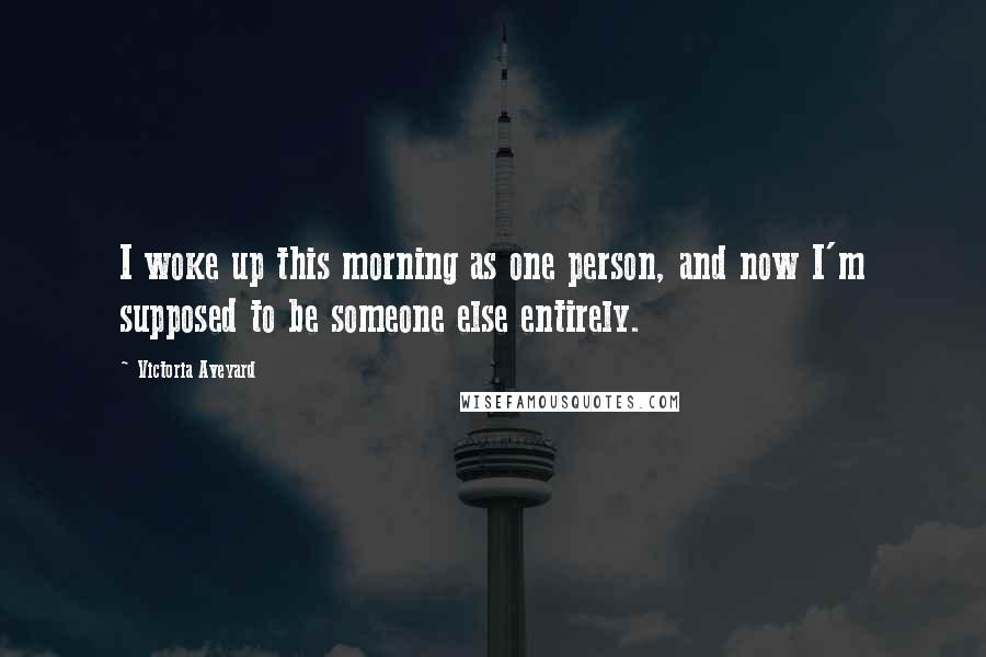 Victoria Aveyard Quotes: I woke up this morning as one person, and now I'm supposed to be someone else entirely.