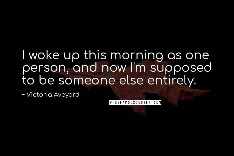 Victoria Aveyard Quotes: I woke up this morning as one person, and now I'm supposed to be someone else entirely.