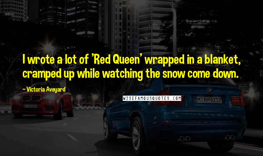 Victoria Aveyard Quotes: I wrote a lot of 'Red Queen' wrapped in a blanket, cramped up while watching the snow come down.