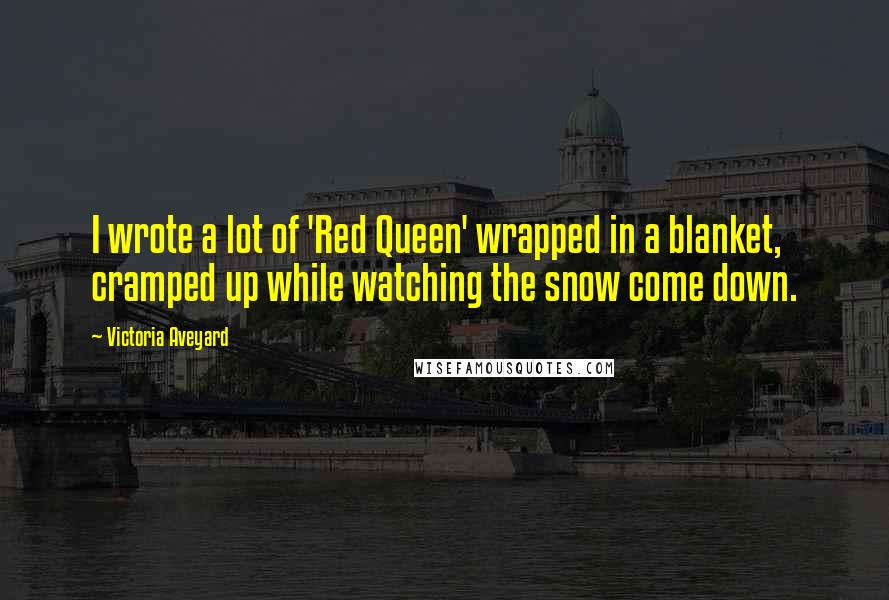 Victoria Aveyard Quotes: I wrote a lot of 'Red Queen' wrapped in a blanket, cramped up while watching the snow come down.