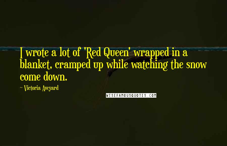 Victoria Aveyard Quotes: I wrote a lot of 'Red Queen' wrapped in a blanket, cramped up while watching the snow come down.