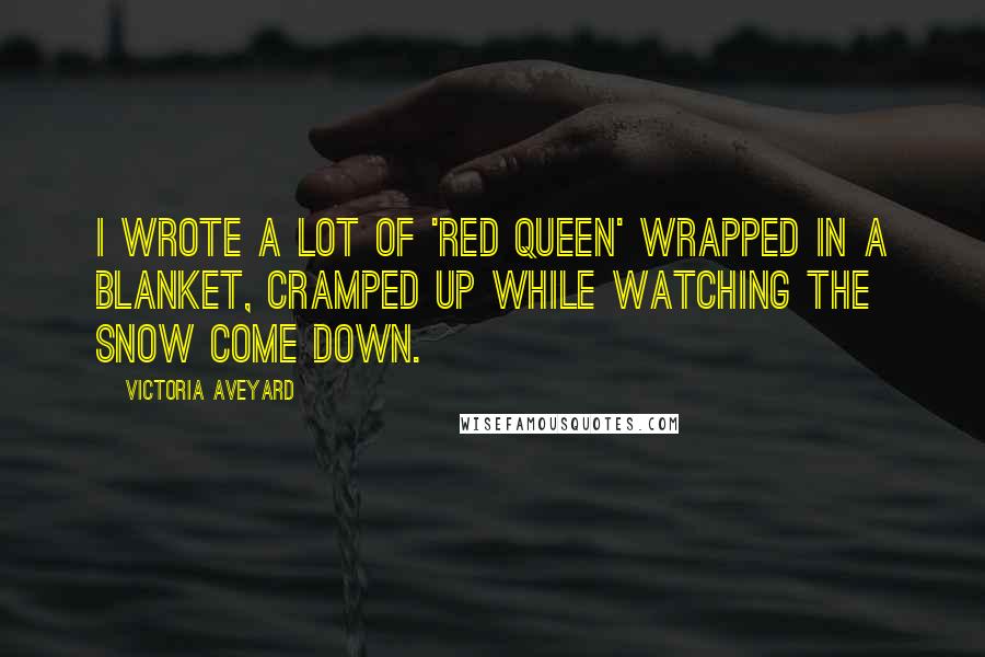 Victoria Aveyard Quotes: I wrote a lot of 'Red Queen' wrapped in a blanket, cramped up while watching the snow come down.