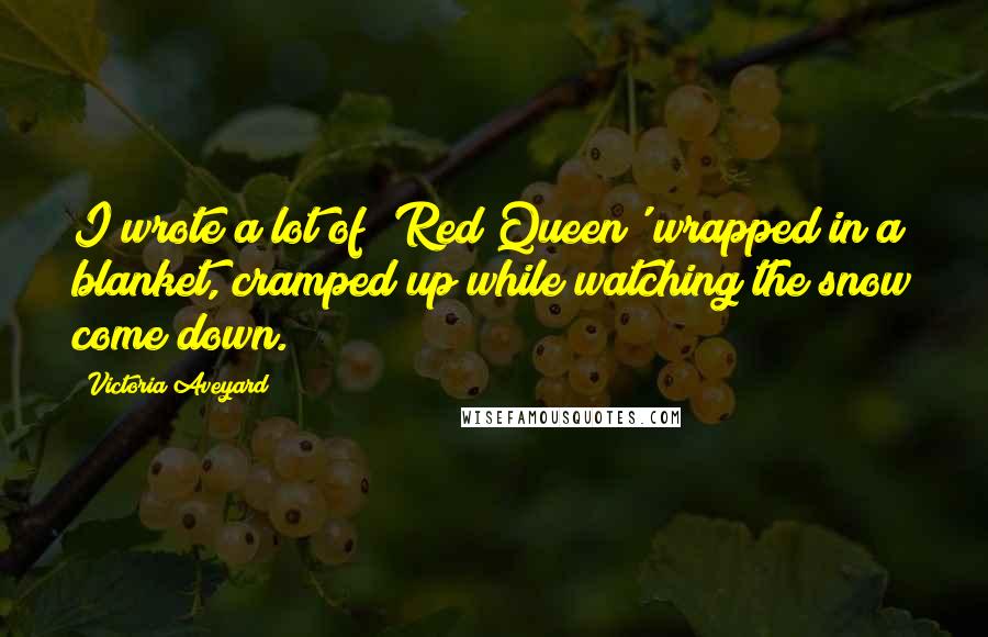 Victoria Aveyard Quotes: I wrote a lot of 'Red Queen' wrapped in a blanket, cramped up while watching the snow come down.