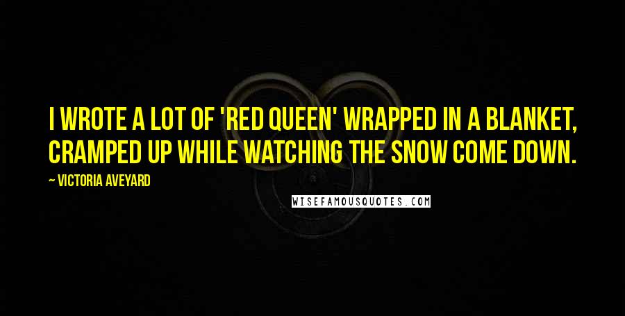 Victoria Aveyard Quotes: I wrote a lot of 'Red Queen' wrapped in a blanket, cramped up while watching the snow come down.