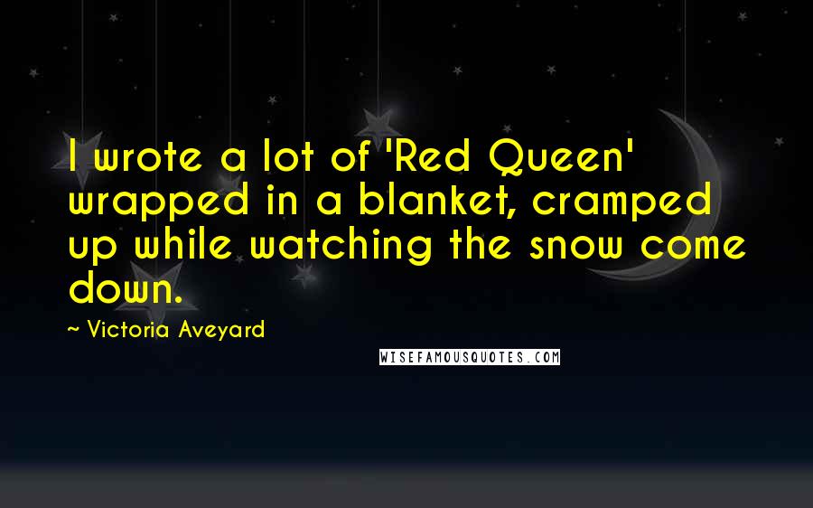 Victoria Aveyard Quotes: I wrote a lot of 'Red Queen' wrapped in a blanket, cramped up while watching the snow come down.