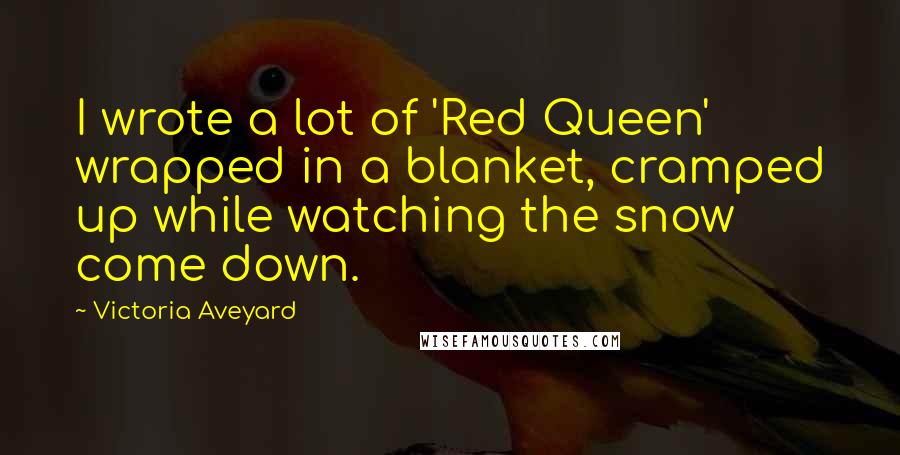 Victoria Aveyard Quotes: I wrote a lot of 'Red Queen' wrapped in a blanket, cramped up while watching the snow come down.