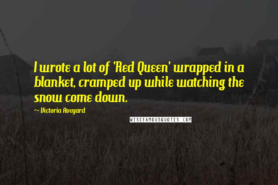 Victoria Aveyard Quotes: I wrote a lot of 'Red Queen' wrapped in a blanket, cramped up while watching the snow come down.