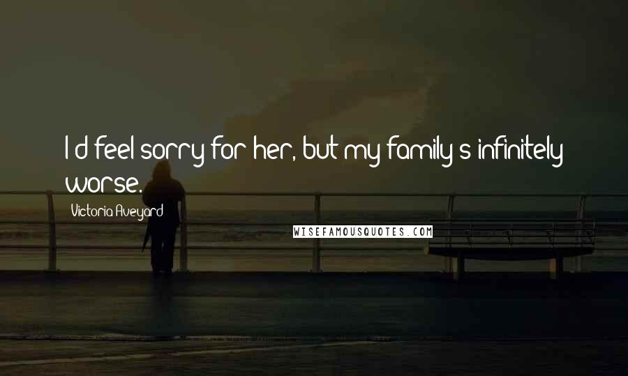 Victoria Aveyard Quotes: I'd feel sorry for her, but my family's infinitely worse.