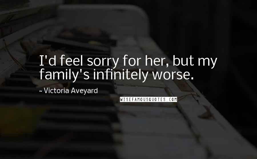 Victoria Aveyard Quotes: I'd feel sorry for her, but my family's infinitely worse.