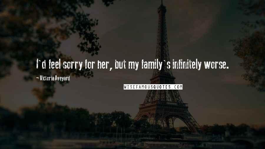 Victoria Aveyard Quotes: I'd feel sorry for her, but my family's infinitely worse.