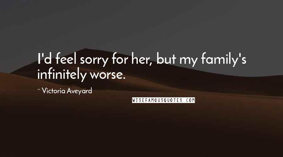 Victoria Aveyard Quotes: I'd feel sorry for her, but my family's infinitely worse.