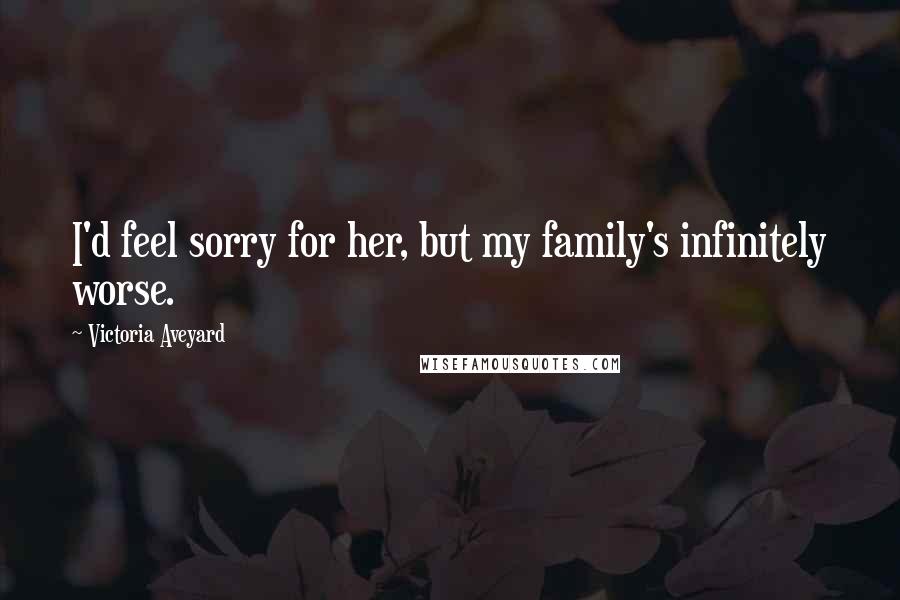 Victoria Aveyard Quotes: I'd feel sorry for her, but my family's infinitely worse.