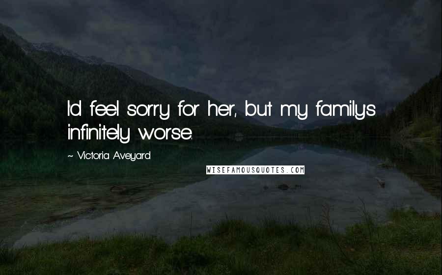 Victoria Aveyard Quotes: I'd feel sorry for her, but my family's infinitely worse.