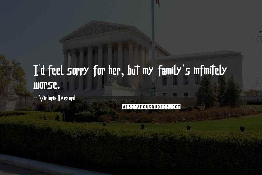 Victoria Aveyard Quotes: I'd feel sorry for her, but my family's infinitely worse.