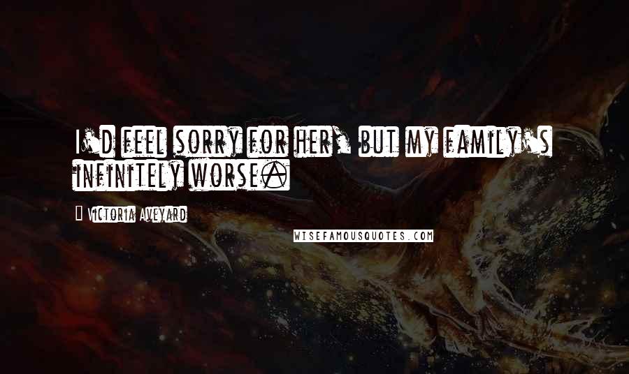 Victoria Aveyard Quotes: I'd feel sorry for her, but my family's infinitely worse.