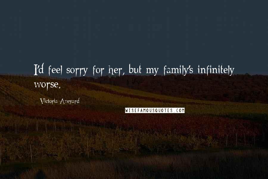 Victoria Aveyard Quotes: I'd feel sorry for her, but my family's infinitely worse.