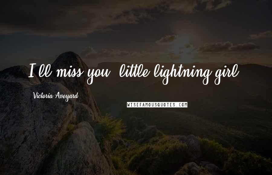 Victoria Aveyard Quotes: I'll miss you, little lightning girl.