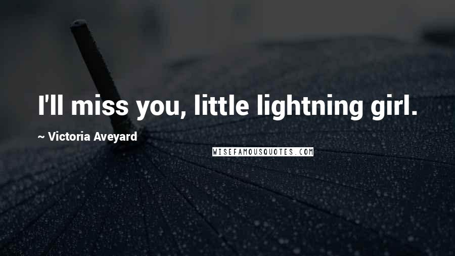 Victoria Aveyard Quotes: I'll miss you, little lightning girl.