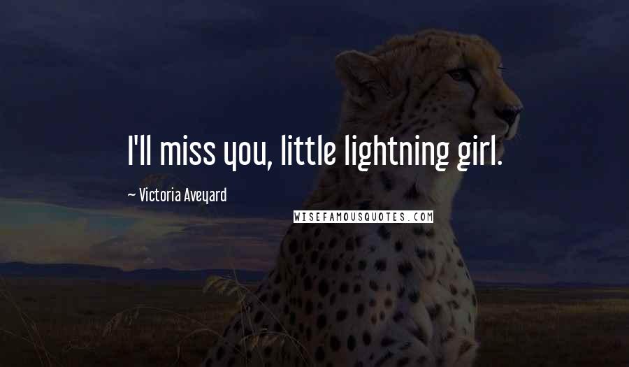 Victoria Aveyard Quotes: I'll miss you, little lightning girl.