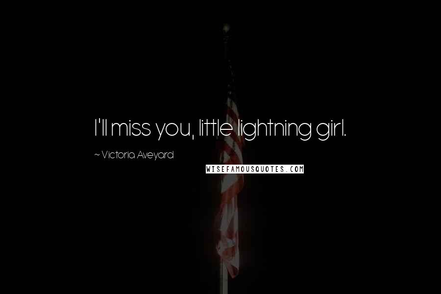 Victoria Aveyard Quotes: I'll miss you, little lightning girl.