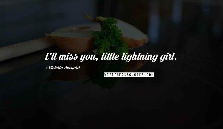 Victoria Aveyard Quotes: I'll miss you, little lightning girl.