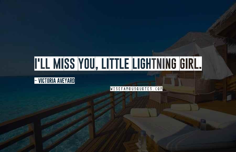 Victoria Aveyard Quotes: I'll miss you, little lightning girl.